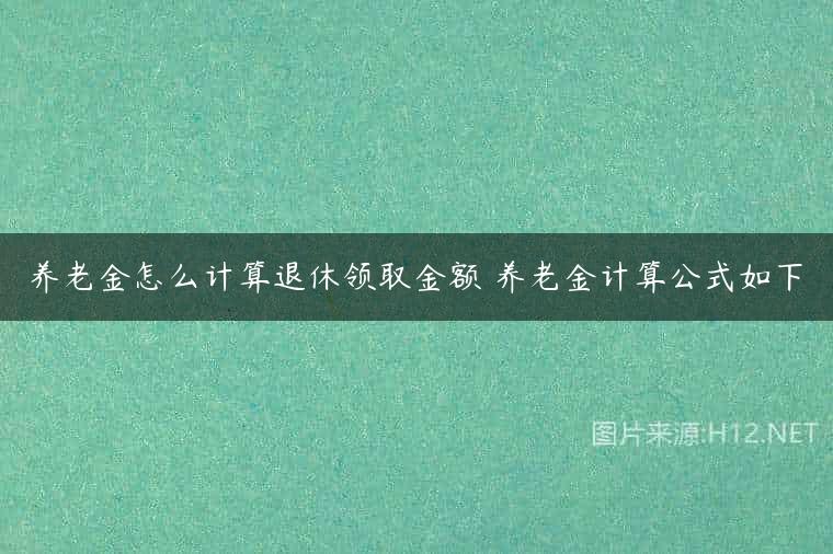 养老金怎么计算退休领取金额 养老金计算公式如下