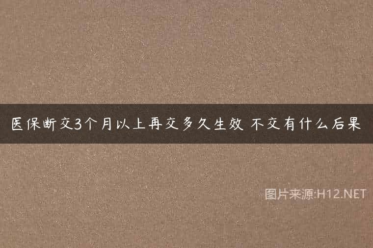 医保断交3个月以上再交多久生效 不交有什么后果