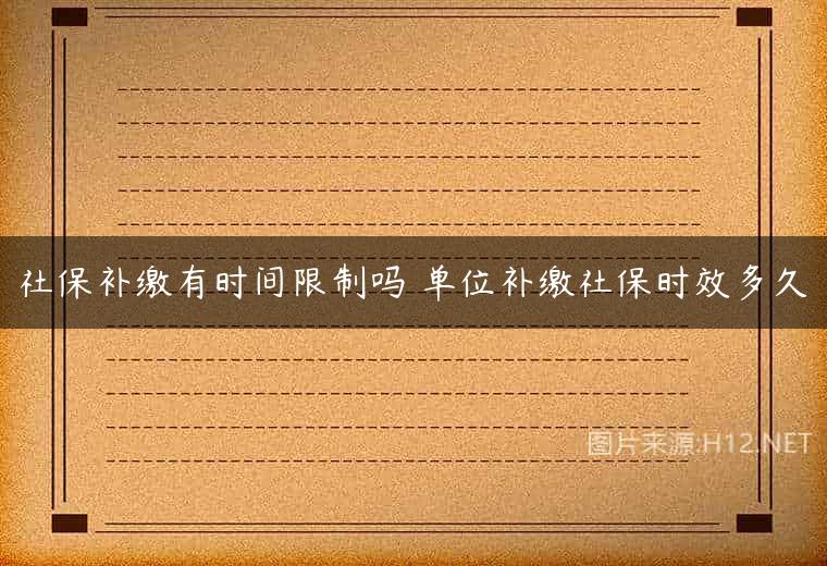 社保补缴有时间限制吗 单位补缴社保时效多久
