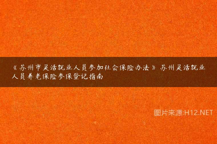 《苏州市灵活就业人员参加社会保险办法》 苏州灵活就业人员养老保险参保登记指南