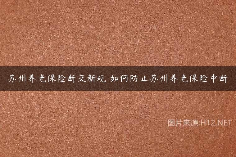 苏州养老保险断交新规 如何防止苏州养老保险中断