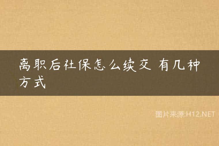 离职后社保怎么续交 有几种方式