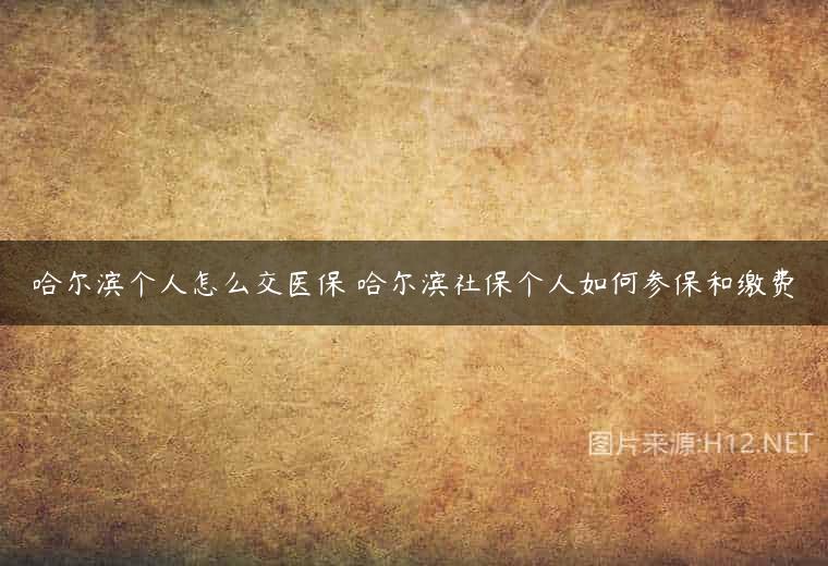 哈尔滨个人怎么交医保 哈尔滨社保个人如何参保和缴费