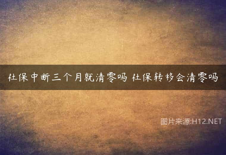 社保中断三个月就清零吗 社保转移会清零吗