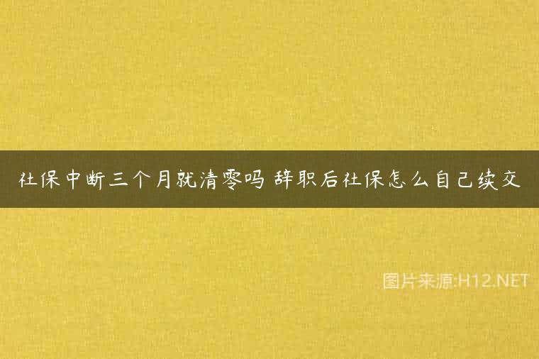 社保中断三个月就清零吗 辞职后社保怎么自己续交