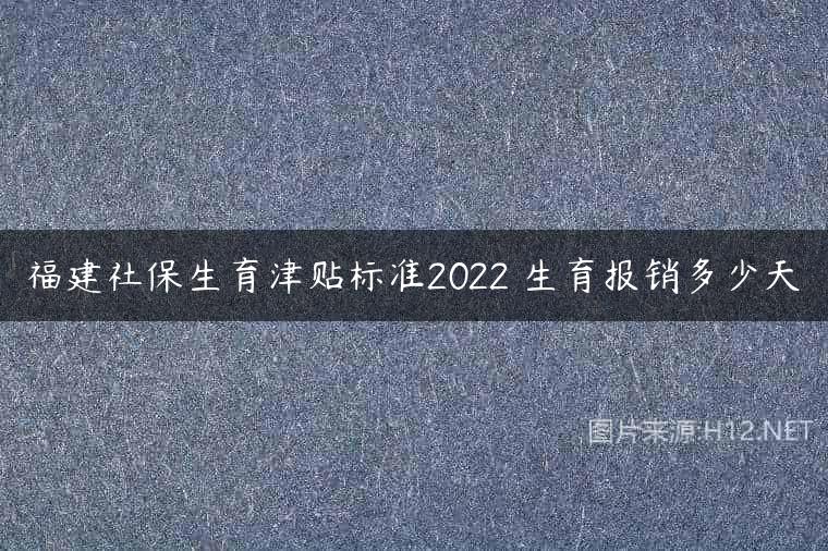 福建社保生育津贴标准2022 生育报销多少天