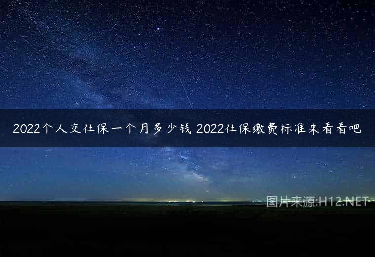 2022个人交社保一个月多少钱 2022社保缴费标准来看看吧
