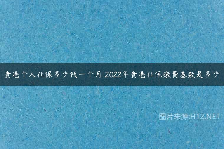 贵港个人社保多少钱一个月 2022年贵港社保缴费基数是多少