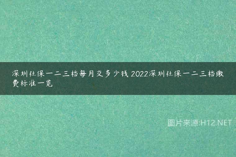 深圳社保一二三档每月交多少钱 2022深圳社保一二三档缴费标准一览