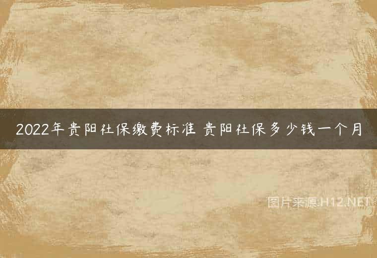 2022年贵阳社保缴费标准 贵阳社保多少钱一个月