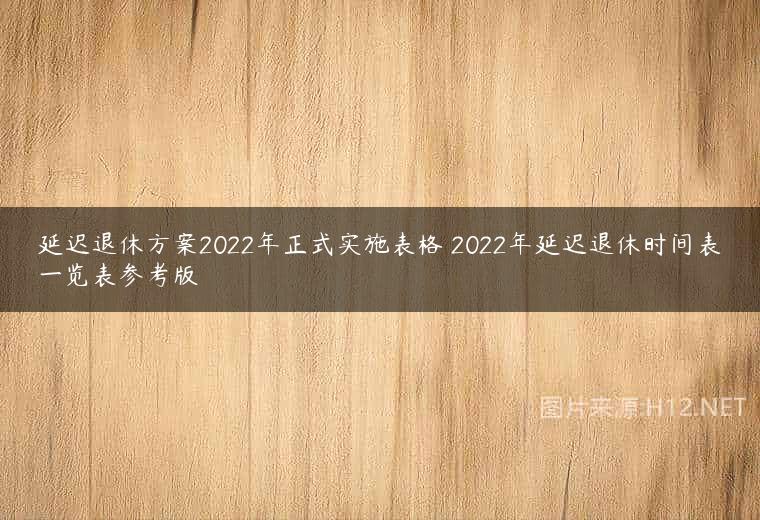 延迟退休方案2022年正式实施表格 2022年延迟退休时间表一览表参考版