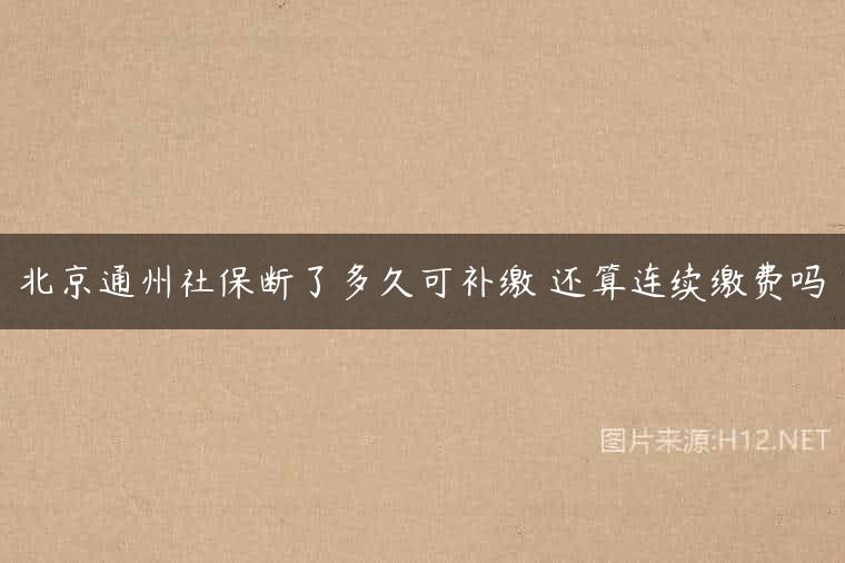 北京通州社保断了多久可补缴 还算连续缴费吗