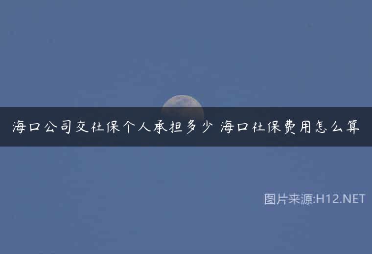 海口公司交社保个人承担多少 海口社保费用怎么算