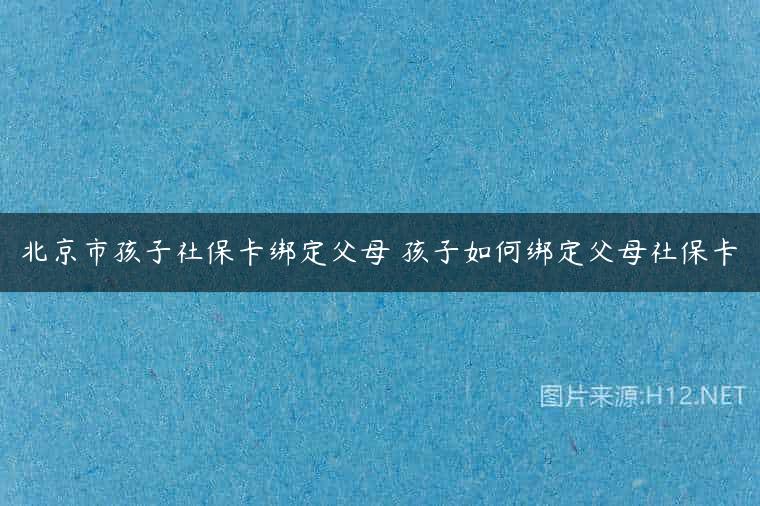 北京市孩子社保卡绑定父母 孩子如何绑定父母社保卡