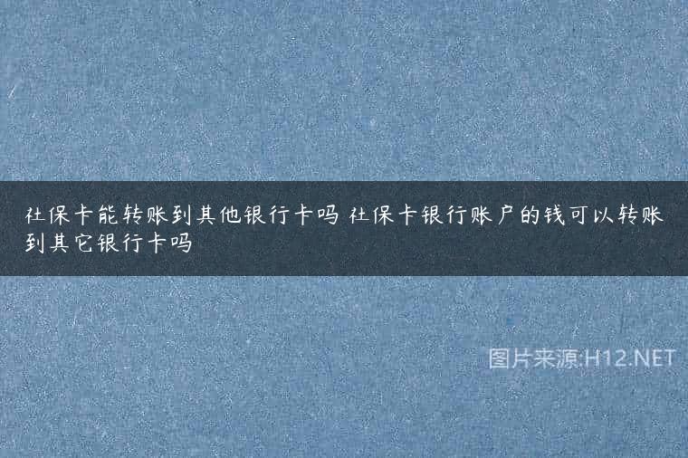社保卡能转账到其他银行卡吗 社保卡银行账户的钱可以转账到其它银行卡吗