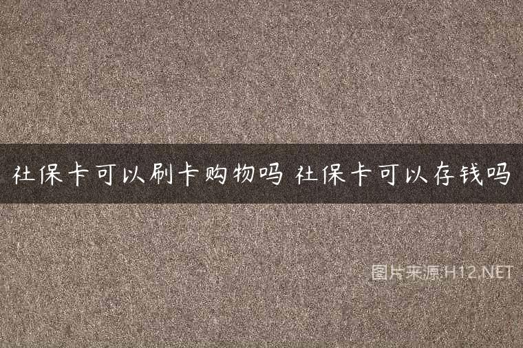 社保卡可以刷卡购物吗 社保卡可以存钱吗