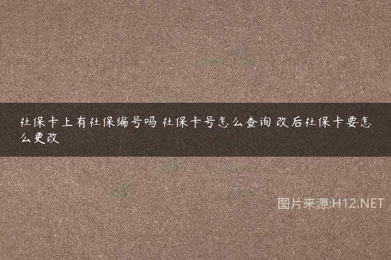 社保卡上有社保编号吗 社保卡号怎么查询 改后社保卡要怎么更改