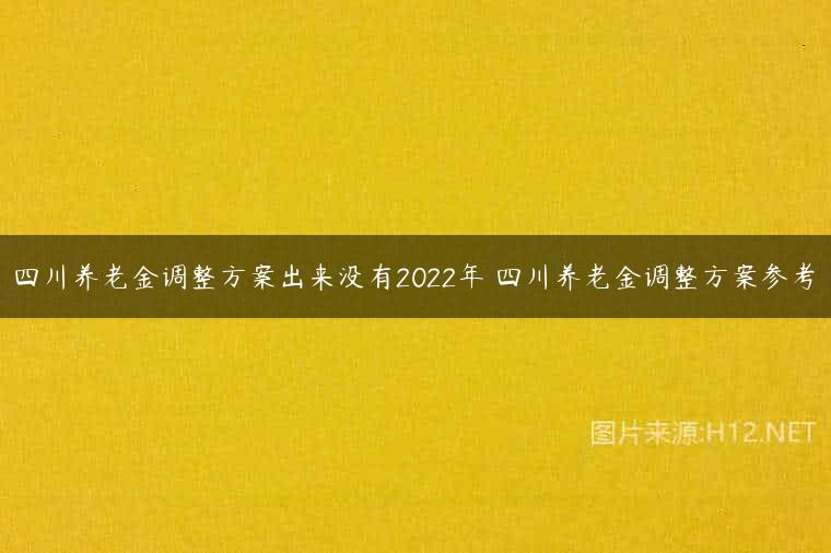 四川养老金调整方案出来没有2022年 四川养老金调整方案参考