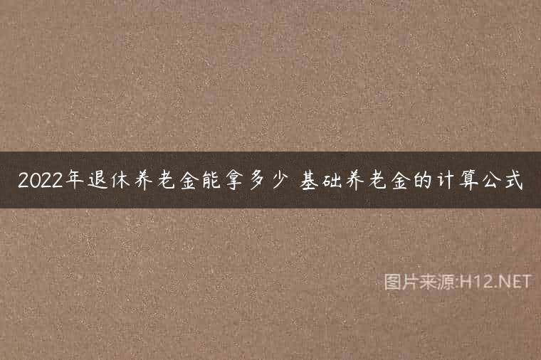 2022年退休养老金能拿多少 基础养老金的计算公式