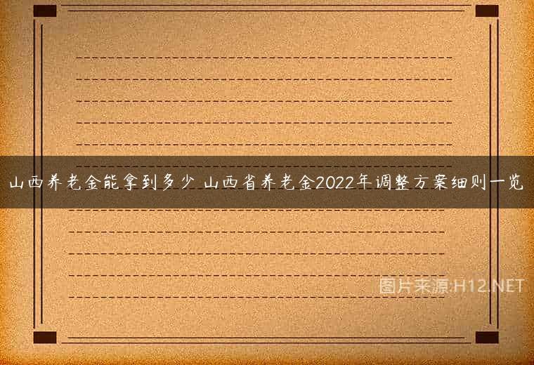 山西养老金能拿到多少 山西省养老金2022年调整方案细则一览