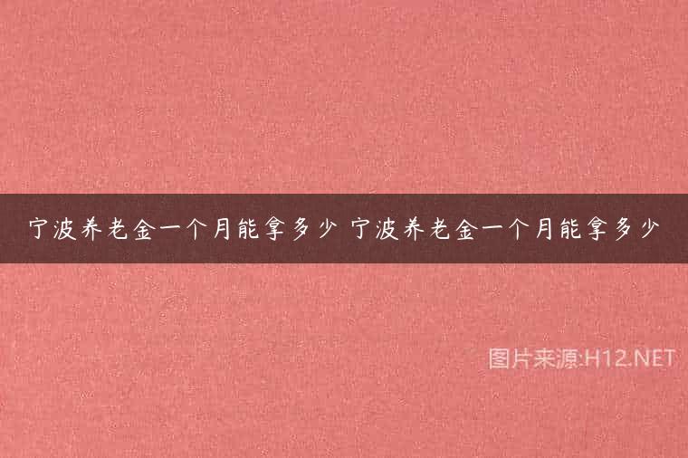宁波养老金一个月能拿多少 宁波养老金一个月能拿多少