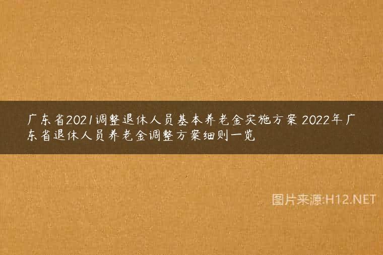 广东省2021调整退休人员基本养老金实施方案 2022年广东省退休人员养老金调整方案细则一览