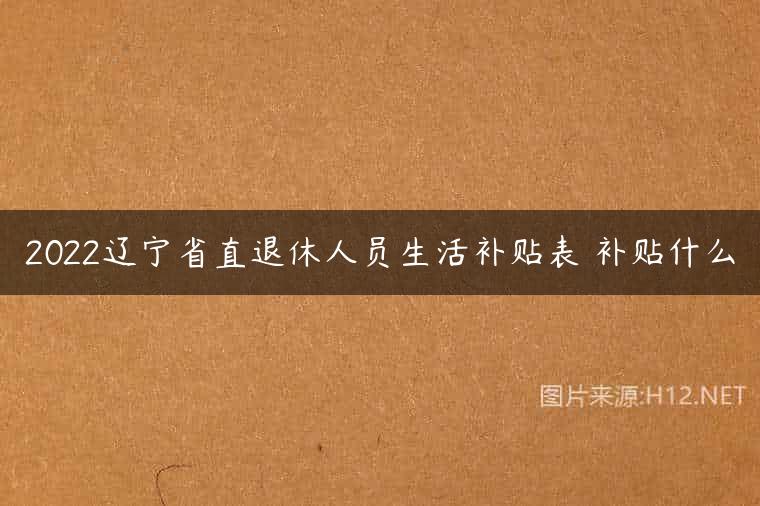 2022辽宁省直退休人员生活补贴表 补贴什么