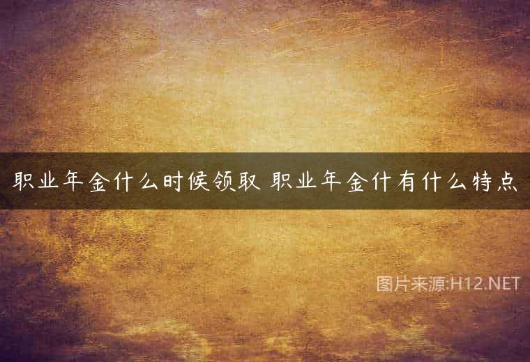 职业年金什么时候领取 职业年金什有什么特点