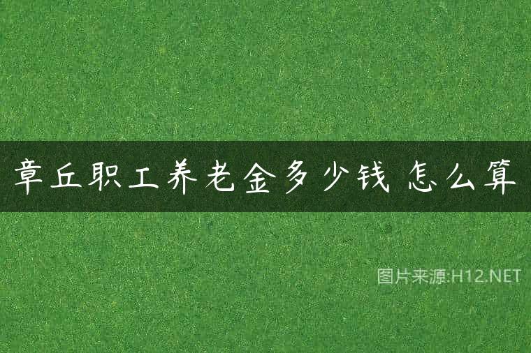 章丘职工养老金多少钱 怎么算