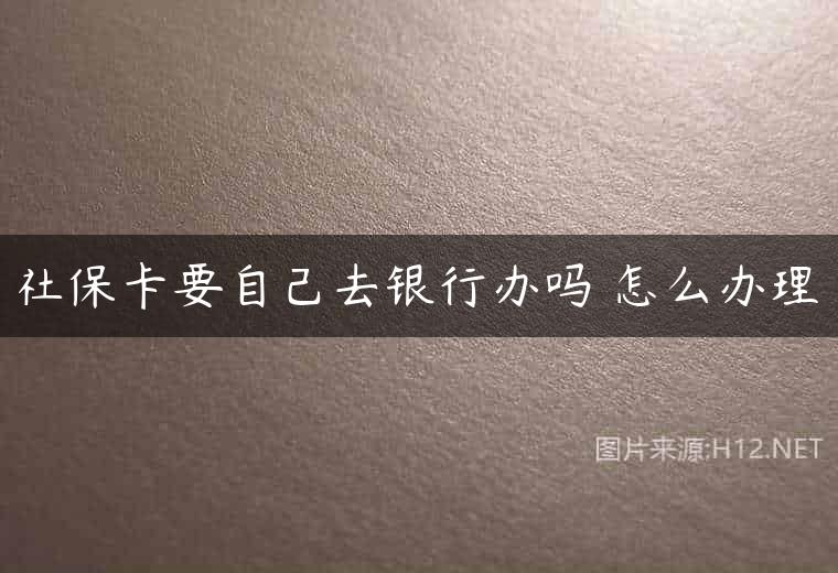 社保卡要自己去银行办吗 怎么办理