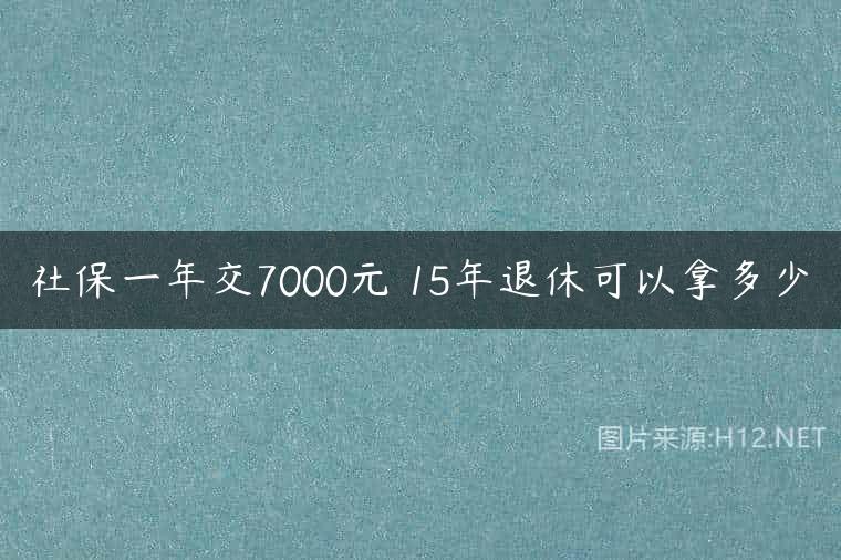 社保一年交7000元 15年退休可以拿多少
