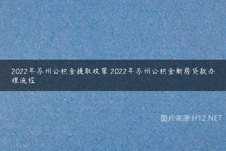 2022年苏州公积金提取政策 2022年苏州公积金新房贷款办理流程