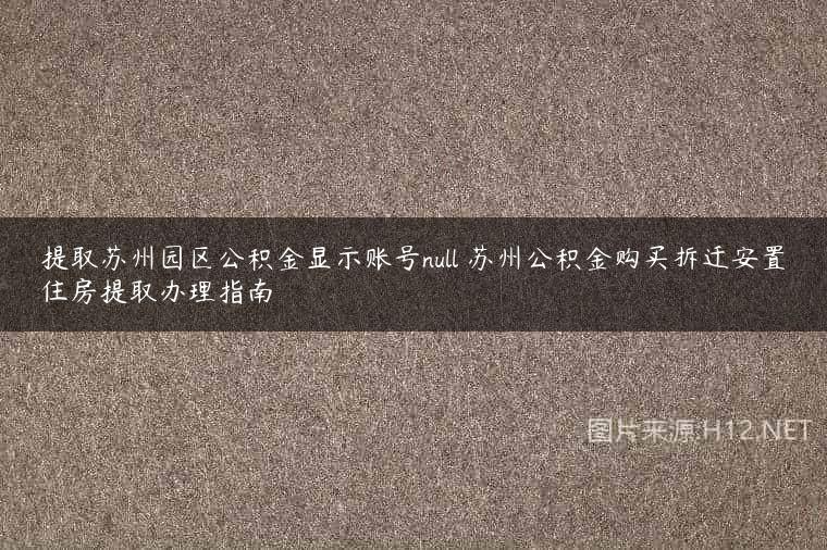提取苏州园区公积金显示账号null 苏州公积金购买拆迁安置住房提取办理指南