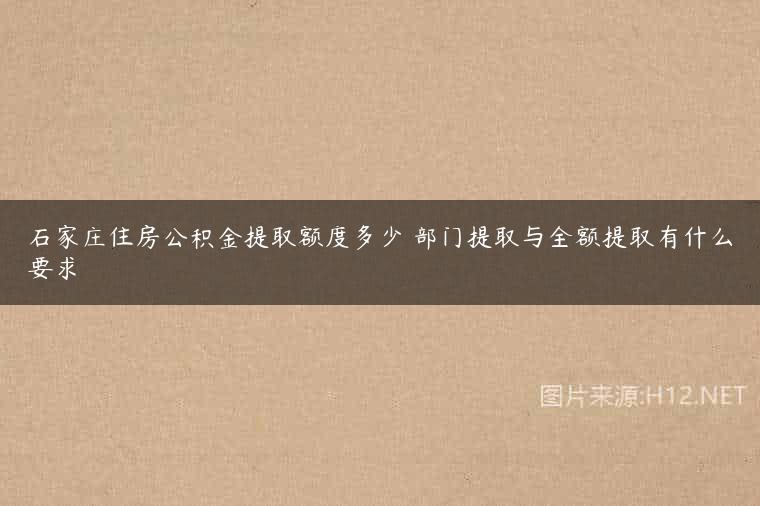 石家庄住房公积金提取额度多少 部门提取与全额提取有什么要求