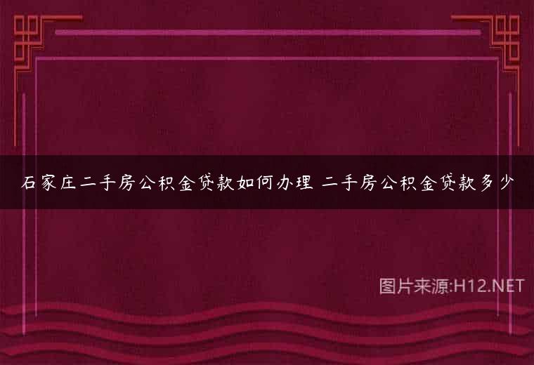 石家庄二手房公积金贷款如何办理 二手房公积金贷款多少
