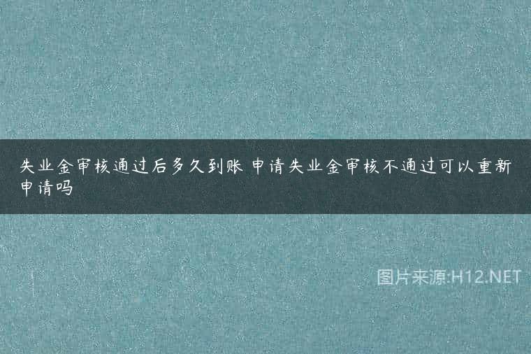 失业金审核通过后多久到账 申请失业金审核不通过可以重新申请吗