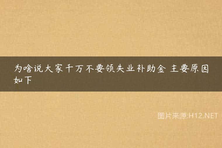 为啥说大家千万不要领失业补助金 主要原因如下