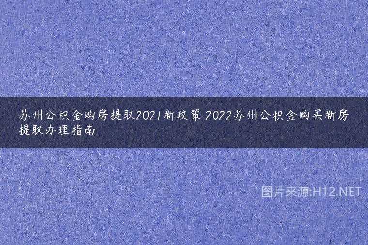 苏州公积金购房提取2021新政策 2022苏州公积金购买新房提取办理指南