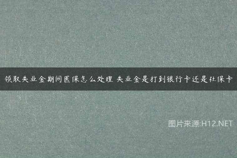 领取失业金期间医保怎么处理 失业金是打到银行卡还是社保卡