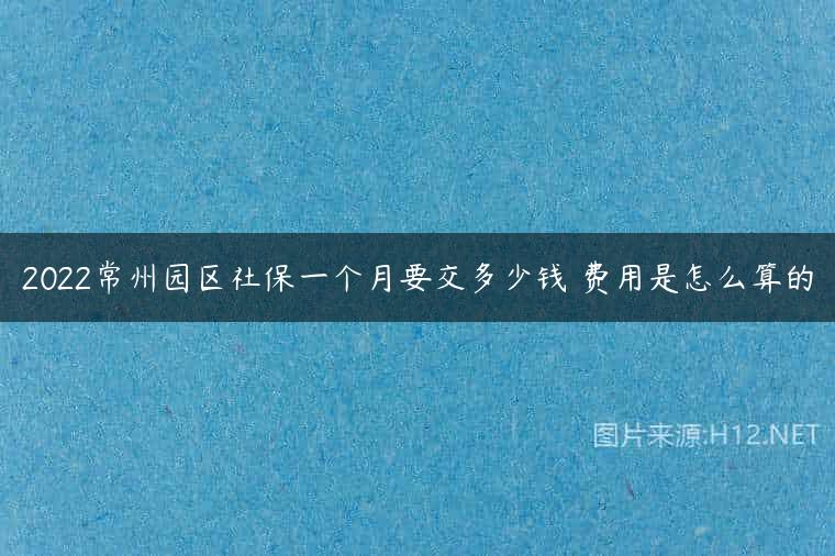 2022常州园区社保一个月要交多少钱 费用是怎么算的