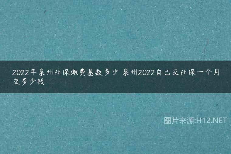 2022年泉州社保缴费基数多少 泉州2022自己交社保一个月交多少钱