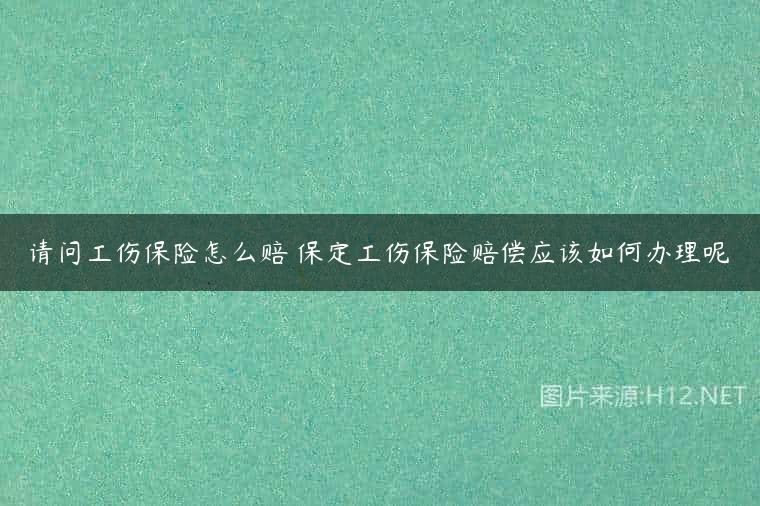 请问工伤保险怎么赔 保定工伤保险赔偿应该如何办理呢