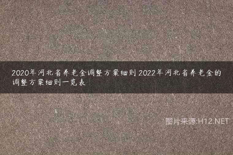 2020年河北省养老金调整方案细则 2022年河北省养老金的调整方案细则一览表
