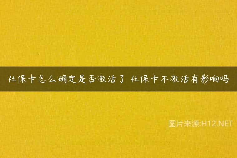 社保卡怎么确定是否激活了 社保卡不激活有影响吗