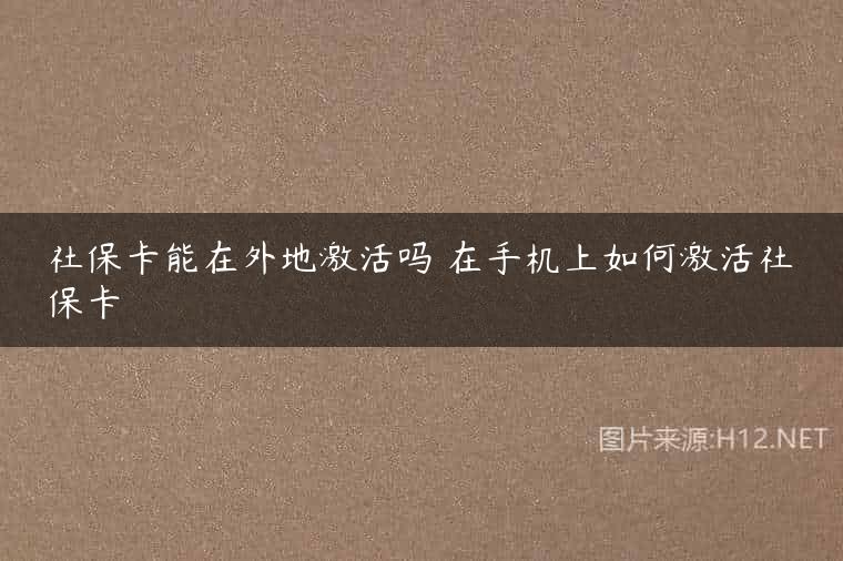 社保卡能在外地激活吗 在手机上如何激活社保卡
