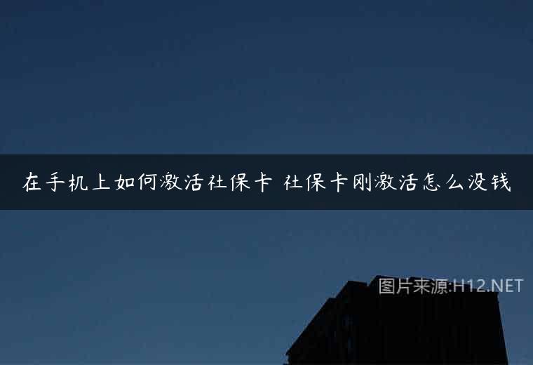 在手机上如何激活社保卡 社保卡刚激活怎么没钱