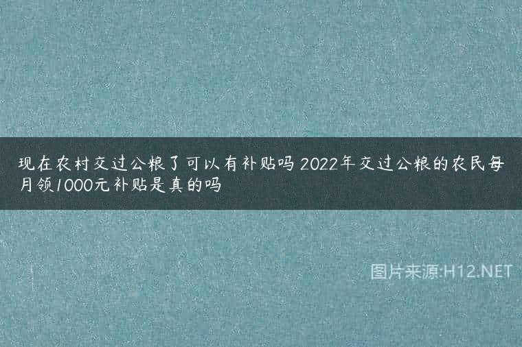 现在农村交过公粮了可以有补贴吗 2022年交过公粮的农民每月领1000元补贴是真的吗