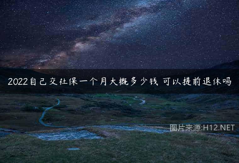 2022自己交社保一个月大概多少钱 可以提前退休吗