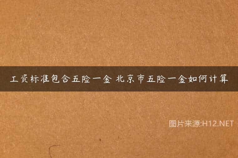 工资标准包含五险一金 北京市五险一金如何计算