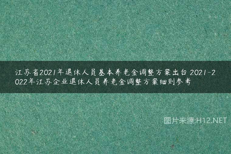 江苏省2021年退休人员基本养老金调整方案出台 2021-2022年江苏企业退休人员养老金调整方案细则参考
